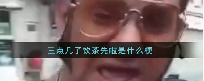 三点几了饮茶先啦是什么梗