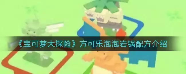 《宝可梦大探险》方可乐泡泡岩锅配方介绍