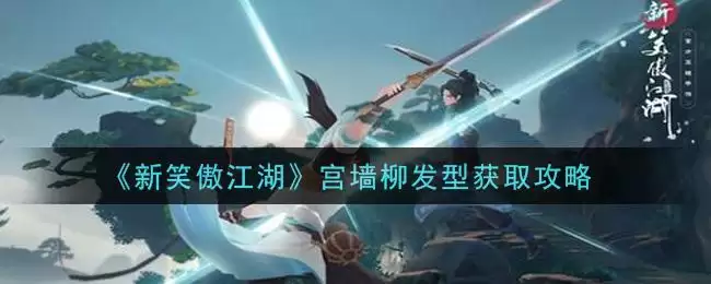 《新笑傲江湖》宫墙柳发型获取攻略