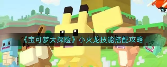 《宝可梦大探险》小火龙技能搭配攻略