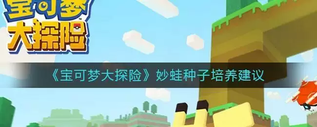 《宝可梦大探险》妙蛙种子培养建议