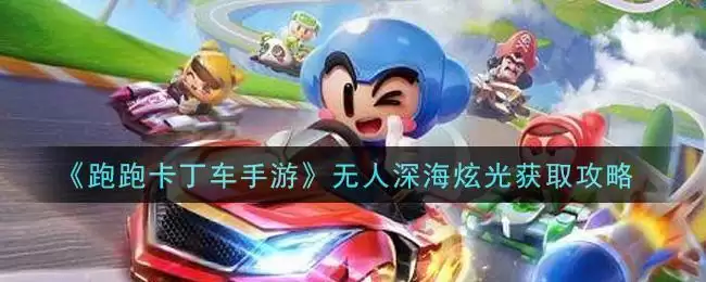 《跑跑卡丁车手游》无人深海炫光获取攻略