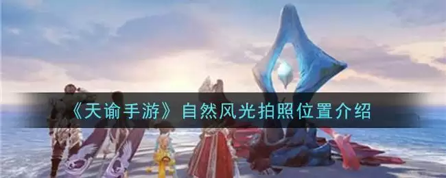 《天谕手游》自然风光拍照位置介绍