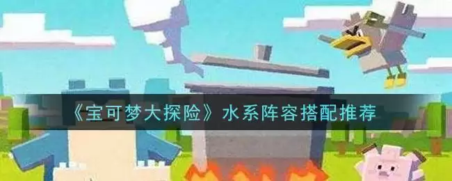 《宝可梦大探险》水系阵容搭配推荐