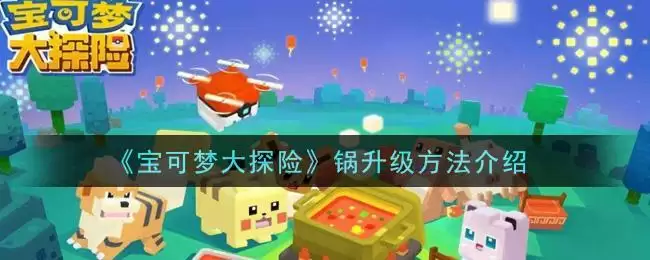 《宝可梦大探险》锅升级方法介绍