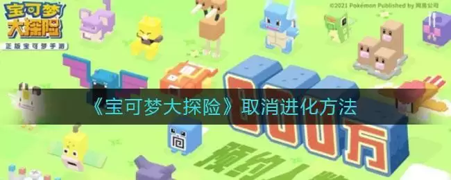 《宝可梦大探险》取消进化方法