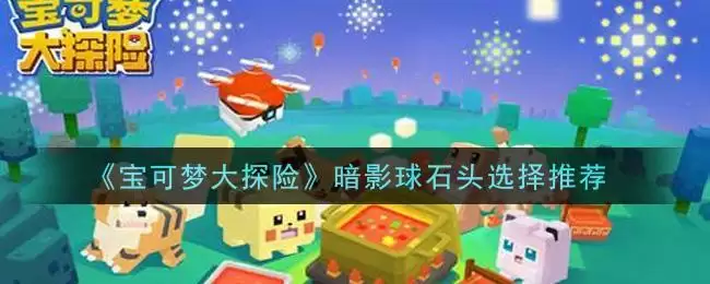 《宝可梦大探险》暗影球石头选择推荐