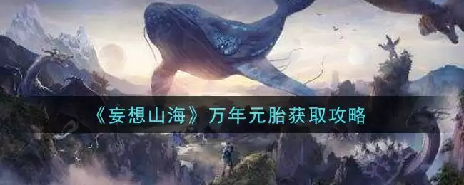《妄想山海》万年元胎获取攻略