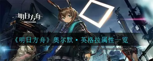 《明日方舟》奥尔默·英格拉属性一览