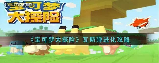 《宝可梦大探险》瓦斯弹进化攻略