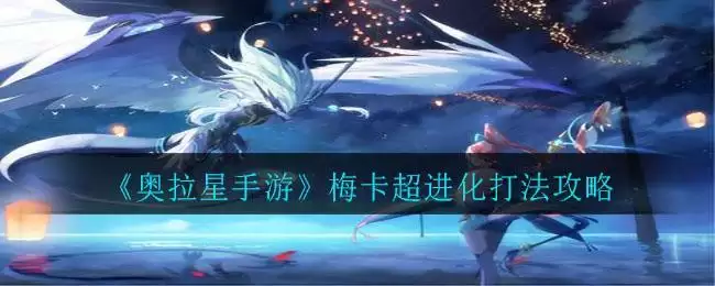 《奥拉星手游》梅卡超进化打法攻略