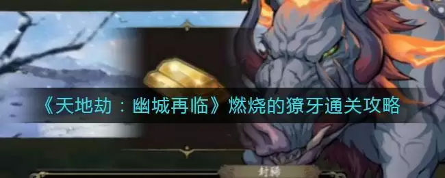 《天地劫：幽城再临》燃烧的獠牙通关攻略