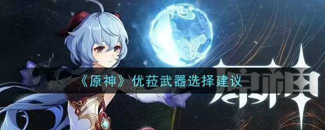 《原神》优菈武器选择建议
