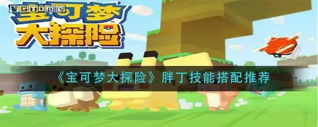 《宝可梦大探险》胖丁技能搭配推荐