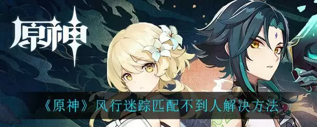 《原神》风行迷踪匹配不到人解决方法