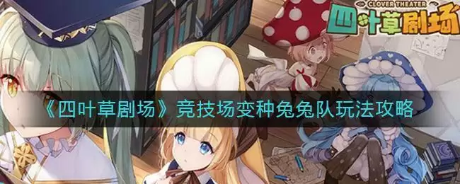 《四叶草剧场》竞技场变种兔兔队玩法攻略