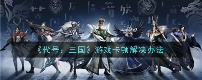 《代号：三国》游戏卡顿解决办法