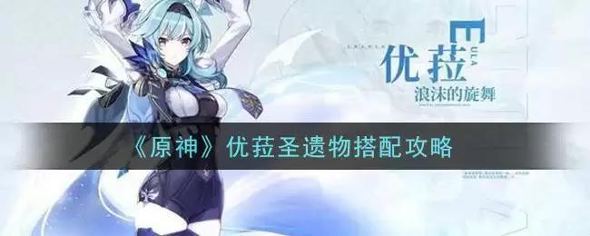 《原神》优菈圣遗物搭配攻略