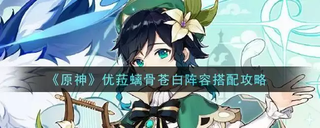 《原神》优菈螭骨苍白阵容搭配攻略