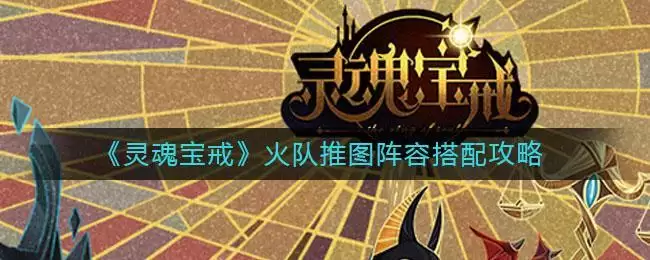 《灵魂宝戒》火队推图阵容搭配攻略