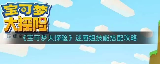 《宝可梦大探险》迷唇姐技能搭配攻略