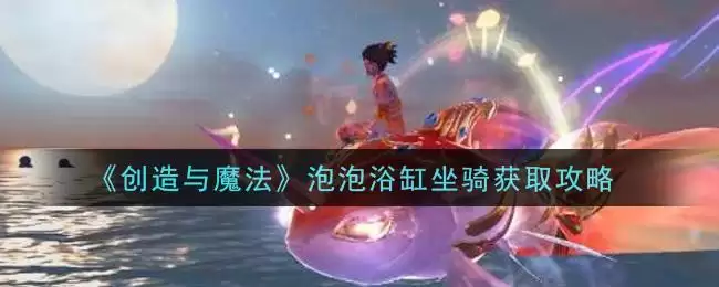 《创造与魔法》泡泡浴缸坐骑获取攻略