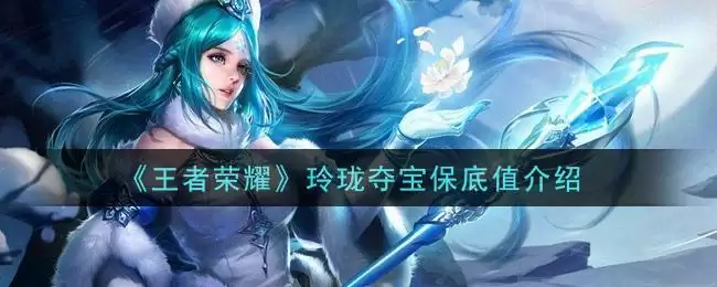 《王者荣耀》玲珑夺宝保底值介绍