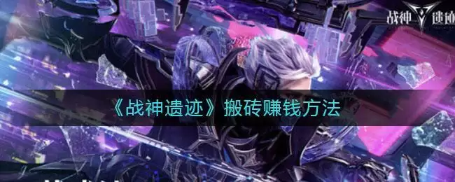 《战神遗迹》搬砖赚钱方法