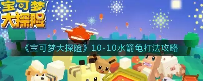 《宝可梦大探险》10-10水箭龟打法攻略