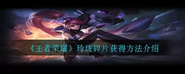 《王者荣耀》玲珑碎片获得方法介绍