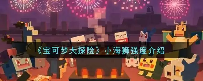 《宝可梦大探险》小海狮强度介绍