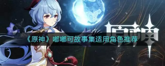 《原神》嘟嘟可故事集适用角色推荐