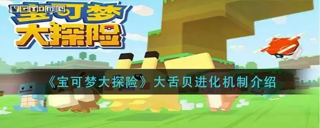《宝可梦大探险》大舌贝进化机制介绍