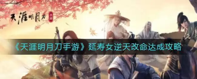 《天涯明月刀手游》延寿女逆天改命达成攻略