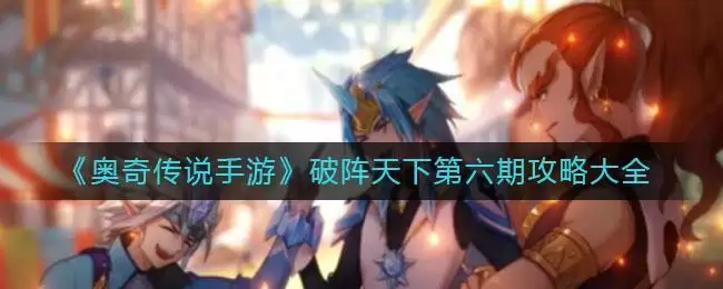 《​奥奇传说手游》破阵天下第六期攻略大全