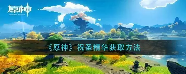 《原神》祝圣精华获取方法