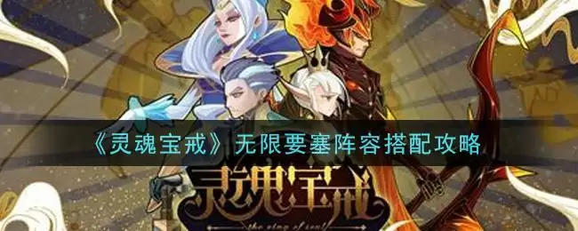 《灵魂宝戒》无限要塞阵容搭配攻略