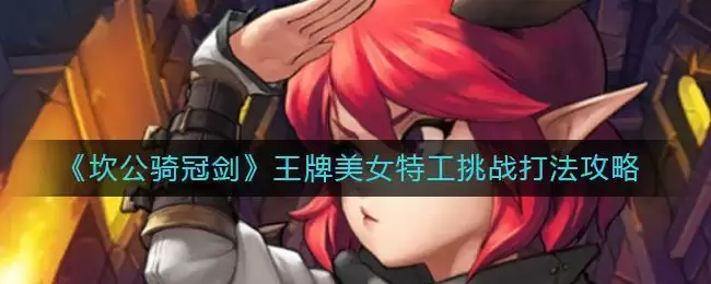 《坎公骑冠剑》王牌美女特工挑战打法攻略