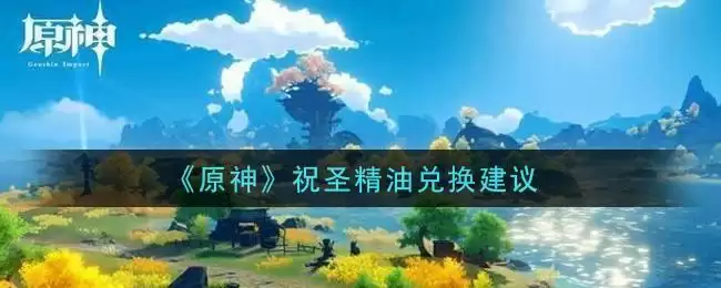 《原神》祝圣精油兑换建议