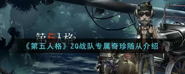 《第五人格》ZQ战队专属奇珍随从介绍