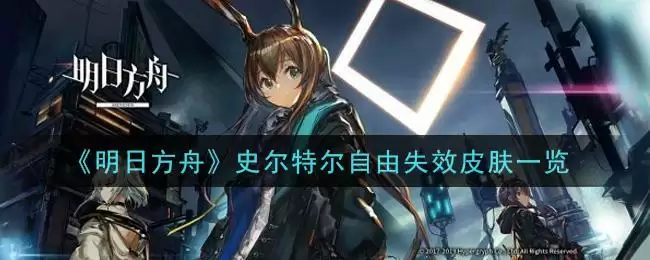 《明日方舟》史尔特尔自由失效皮肤一览