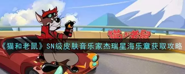 《猫和老鼠》SN级皮肤音乐家杰瑞星海乐章获取攻略