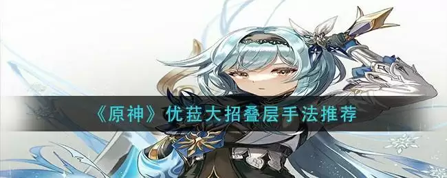 《原神》优菈大招叠层手法推荐