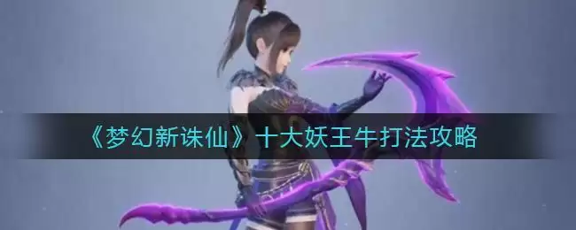 《梦幻新诛仙》十大妖王牛打法攻略