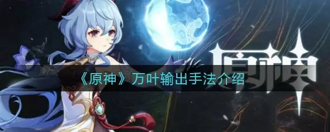 《原神》万叶输出手法介绍