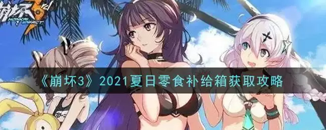 《崩坏3》2021夏日零食补给箱获取攻略
