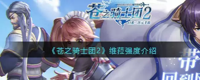 《苍之骑士团2》维菈强度介绍