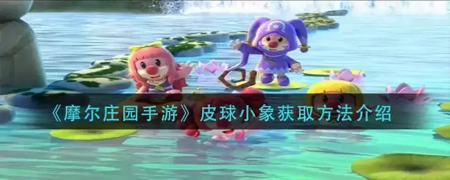 《摩尔庄园手游》皮球小象获取方法介绍