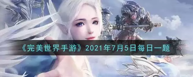 《完美世界手游》2021年7月5日每日一题