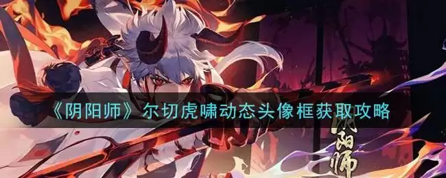 《阴阳师》尔切虎啸动态头像框获取攻略